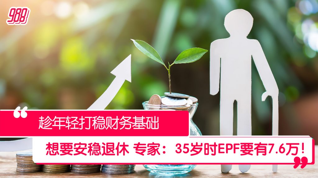 EPF要存多少日后退休才安稳? 专家:35岁时要有7.6万! – 988
