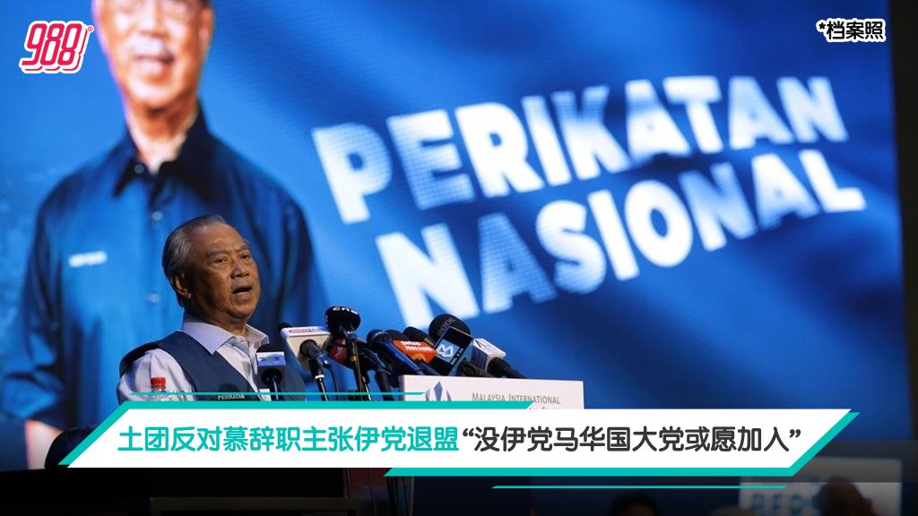 土团反对慕辞职主张伊党退盟 “没伊党马华国大党或愿加入” – 988